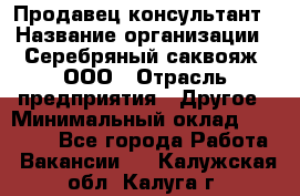 Продавец-консультант › Название организации ­ Серебряный саквояж, ООО › Отрасль предприятия ­ Другое › Минимальный оклад ­ 40 000 - Все города Работа » Вакансии   . Калужская обл.,Калуга г.